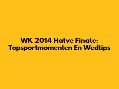 WK 2014 Halve Finale: Topsportmomenten En Wedtips