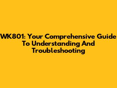 WK801: Your Comprehensive Guide To Understanding And Troubleshooting
