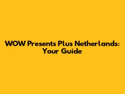 WOW Presents Plus Netherlands: Your Guide