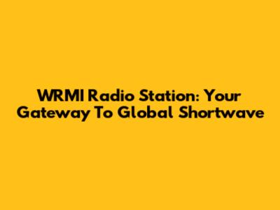 WRMI Radio Station: Your Gateway To Global Shortwave