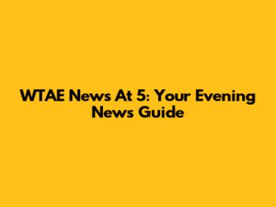 WTAE News At 5: Your Evening News Guide