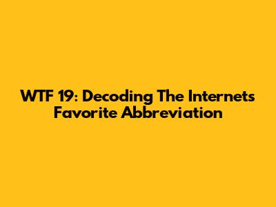 WTF 19: Decoding The Internet's Favorite Abbreviation
