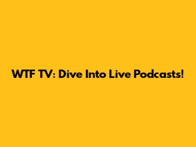 WTF TV: Dive Into Live Podcasts!