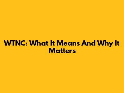 WTNC: What It Means And Why It Matters