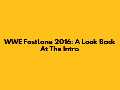 WWE Fastlane 2016: A Look Back At The Intro