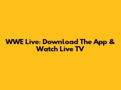 WWE Live: Download The App & Watch Live TV