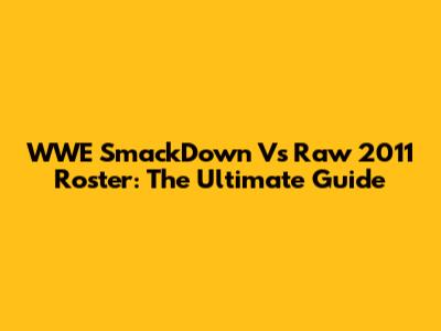 WWE SmackDown Vs Raw 2011 Roster: The Ultimate Guide