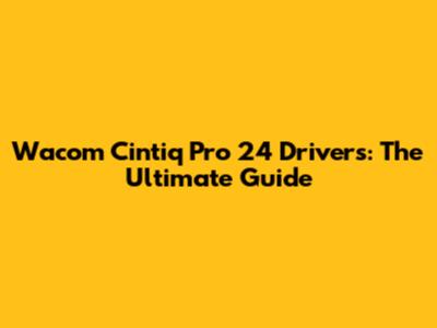 Wacom Cintiq Pro 24 Drivers: The Ultimate Guide