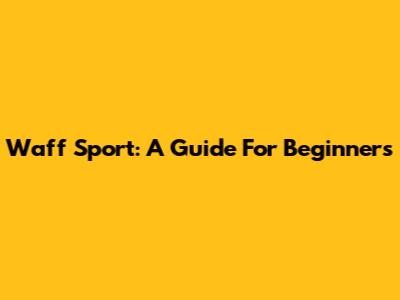 Waff Sport: A Guide For Beginners