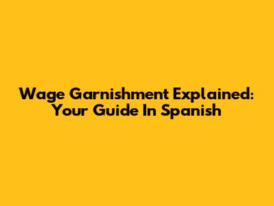 Wage Garnishment Explained: Your Guide In Spanish