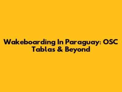 Wakeboarding In Paraguay: OSC Tablas & Beyond