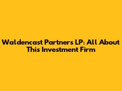Waldencast Partners LP: All About This Investment Firm