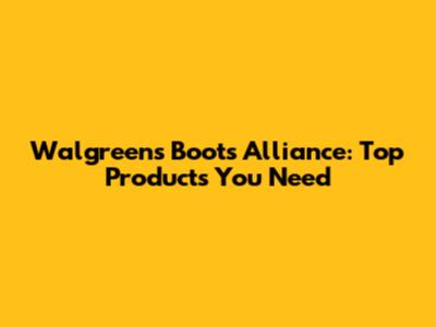 Walgreens Boots Alliance: Top Products You Need