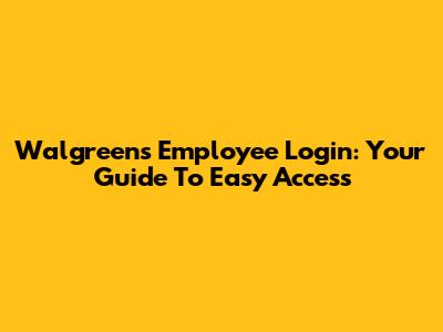 Walgreens Employee Login: Your Guide To Easy Access