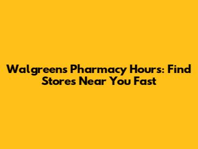 Walgreens Pharmacy Hours: Find Stores Near You Fast