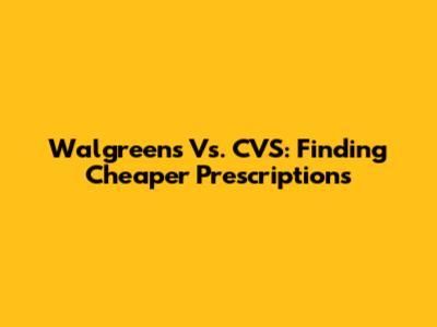Walgreens Vs. CVS: Finding Cheaper Prescriptions