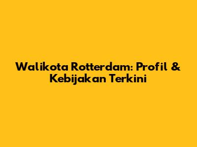 Walikota Rotterdam: Profil & Kebijakan Terkini