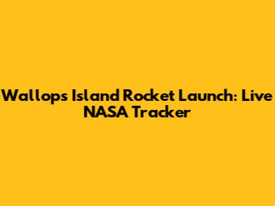 Wallops Island Rocket Launch: Live NASA Tracker