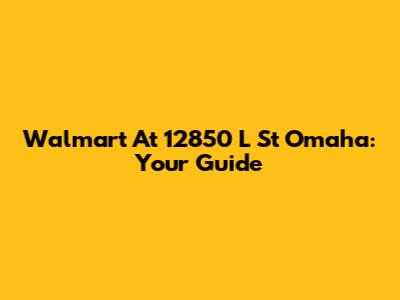 Walmart At 12850 L St Omaha: Your Guide