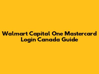 Walmart Capital One Mastercard Login Canada Guide