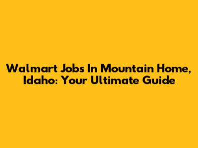 Walmart Jobs In Mountain Home, Idaho: Your Ultimate Guide