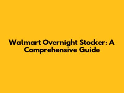 Walmart Overnight Stocker: A Comprehensive Guide