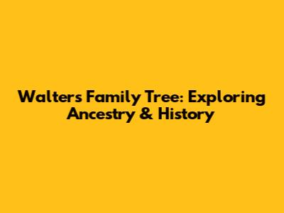Walters Family Tree: Exploring Ancestry & History