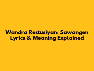 Wandra Restusiyan: Sawangen Lyrics & Meaning Explained