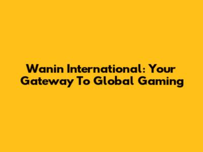 Wanin International: Your Gateway To Global Gaming