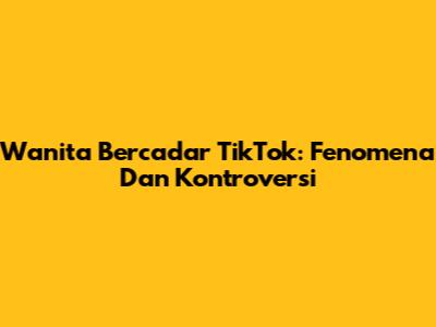Wanita Bercadar TikTok: Fenomena Dan Kontroversi