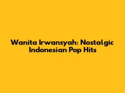Wanita Irwansyah: Nostalgic Indonesian Pop Hits