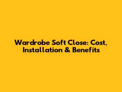 Wardrobe Soft Close: Cost, Installation & Benefits