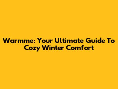 Warmme: Your Ultimate Guide To Cozy Winter Comfort