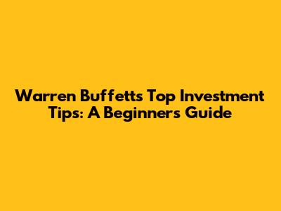 Warren Buffett's Top Investment Tips: A Beginner's Guide
