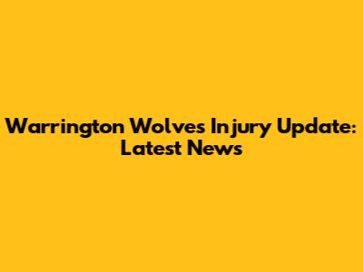Warrington Wolves Injury Update: Latest News