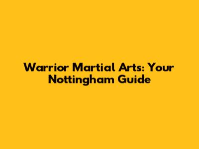 Warrior Martial Arts: Your Nottingham Guide
