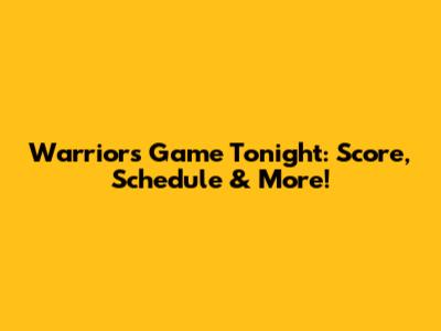 Warriors Game Tonight: Score, Schedule & More!