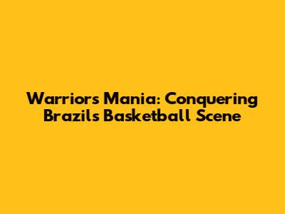 Warriors Mania: Conquering Brazil's Basketball Scene