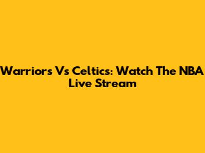 Warriors Vs Celtics: Watch The NBA Live Stream