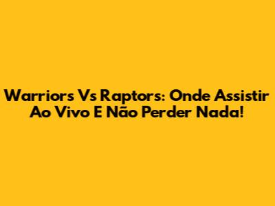 Warriors Vs Raptors: Onde Assistir Ao Vivo E Não Perder Nada!