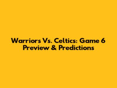 Warriors Vs. Celtics: Game 6 Preview & Predictions