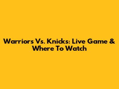 Warriors Vs. Knicks: Live Game & Where To Watch
