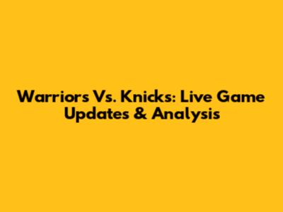 Warriors Vs. Knicks: Live Game Updates & Analysis