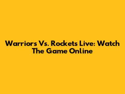 Warriors Vs. Rockets Live: Watch The Game Online