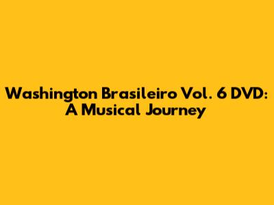 Washington Brasileiro Vol. 6 DVD: A Musical Journey