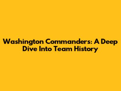 Washington Commanders: A Deep Dive Into Team History