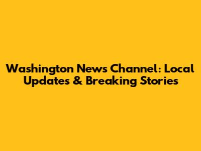 Washington News Channel: Local Updates & Breaking Stories