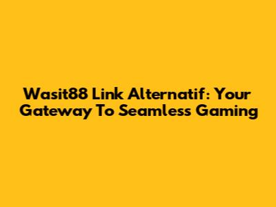 Wasit88 Link Alternatif: Your Gateway To Seamless Gaming