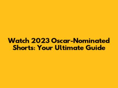 Watch 2023 Oscar-Nominated Shorts: Your Ultimate Guide