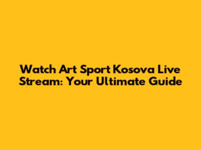 Watch Art Sport Kosova Live Stream: Your Ultimate Guide
